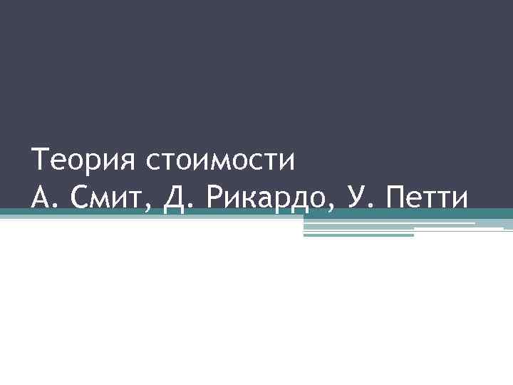 Теория стоимости А. Смит, Д. Рикардо, У. Петти 