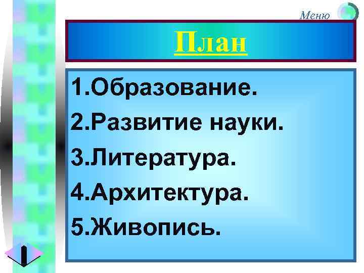 Меню План 1. Образование. 2. Развитие науки. 3. Литература. 4. Архитектура. 5. Живопись. 