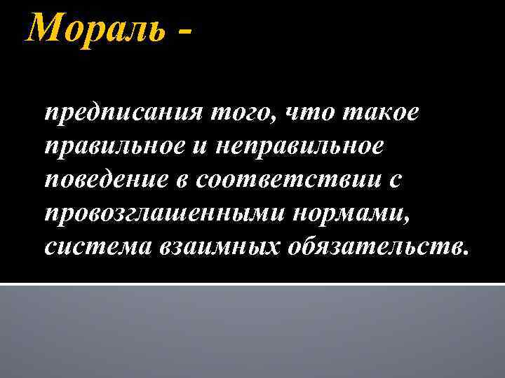 Мораль предписания того, что такое правильное и неправильное поведение в соответствии с провозглашенными нормами,