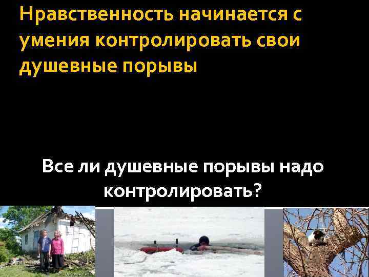 Нравственность начинается с умения контролировать свои душевные порывы Все ли душевные порывы надо контролировать?