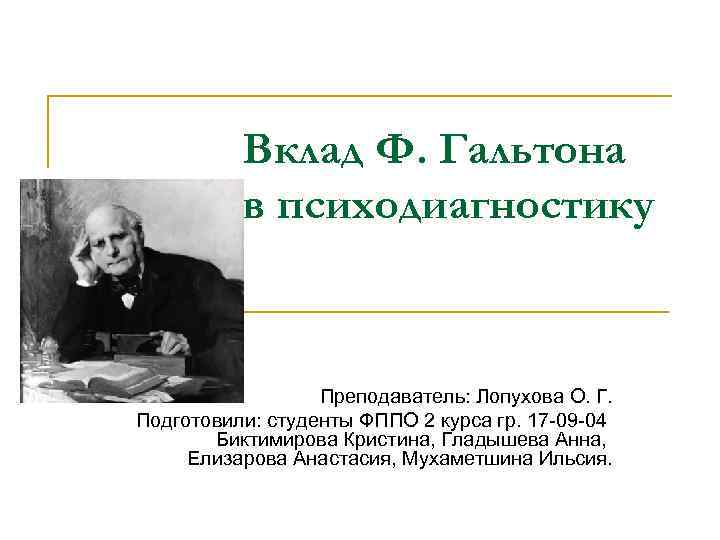 Вклад Ф. Гальтона в психодиагностику Преподаватель: Лопухова О. Г. Подготовили: студенты ФППО 2 курса