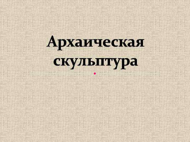 Архаическая скульптура 