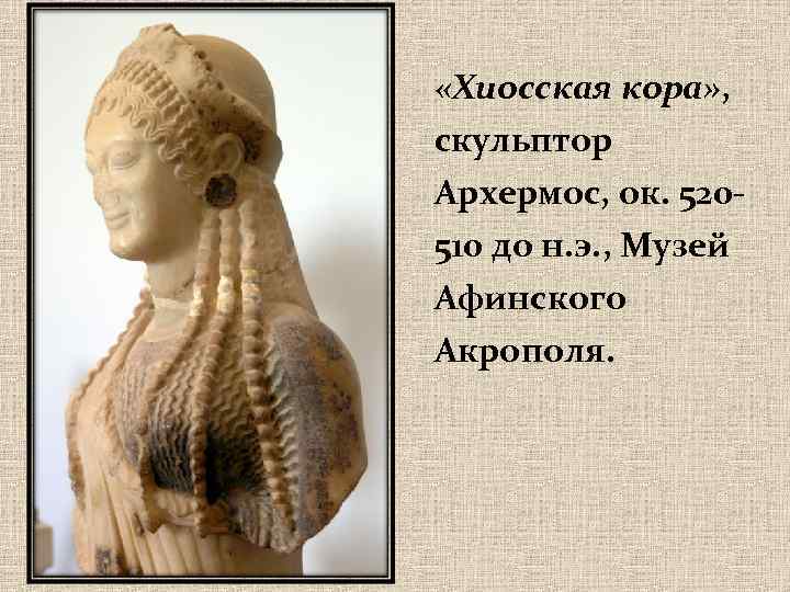  «Хиосская кора» , скульптор Архермос, ок. 520510 до н. э. , Музей Афинского