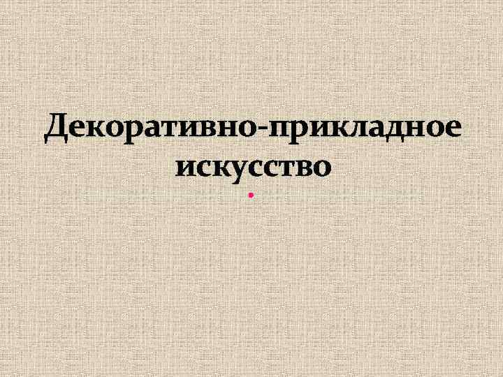 Декоративно-прикладное искусство 