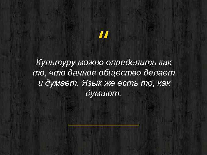 “ Культуру можно определить как то, что данное общество делает и думает. Язык же