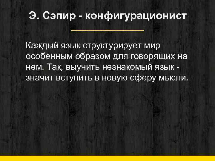 Э. Сэпир - конфигурационист Каждый язык структурирует мир особенным образом для говорящих на нем.