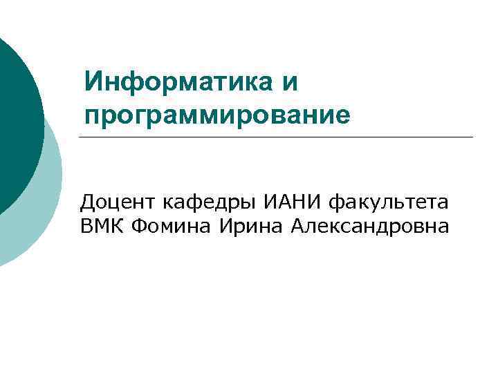 Информатика и программирование Доцент кафедры ИАНИ факультета ВМК Фомина Ирина Александровна 