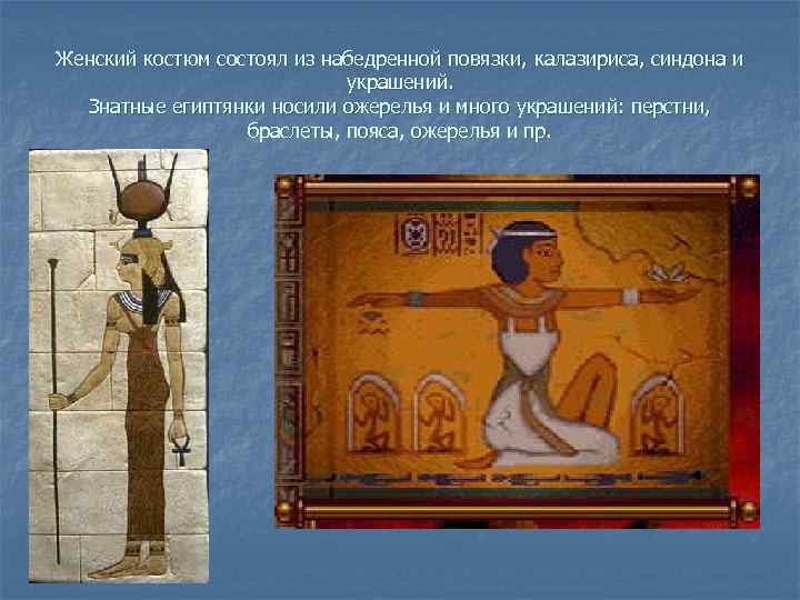 Женский костюм состоял из набедренной повязки, калазириса, синдона и украшений. Знатные египтянки носили ожерелья