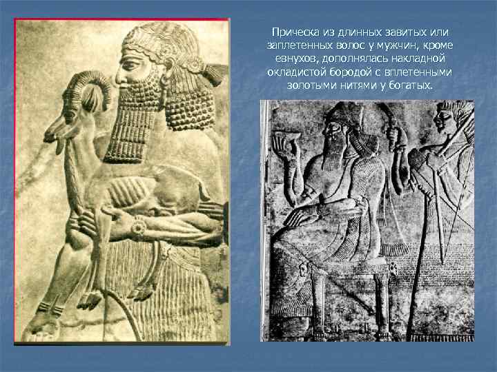 Прическа из длинных завитых или заплетенных волос у мужчин, кроме евнухов, дополнялась накладной окладистой