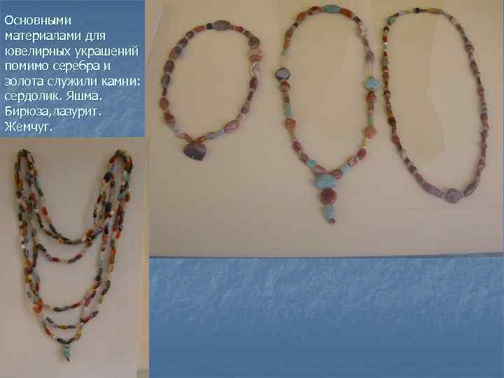 Основными материалами для ювелирных украшений помимо серебра и золота служили камни: сердолик. Яшма. Бирюза,