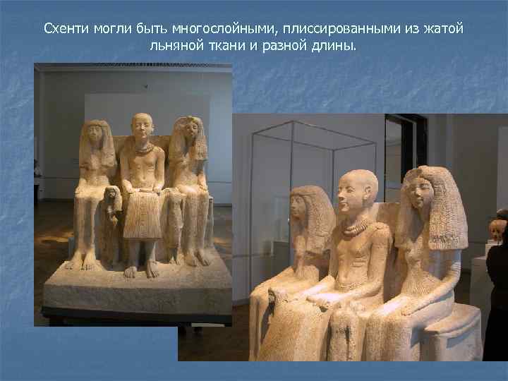 Схенти могли быть многослойными, плиссированными из жатой льняной ткани и разной длины. 