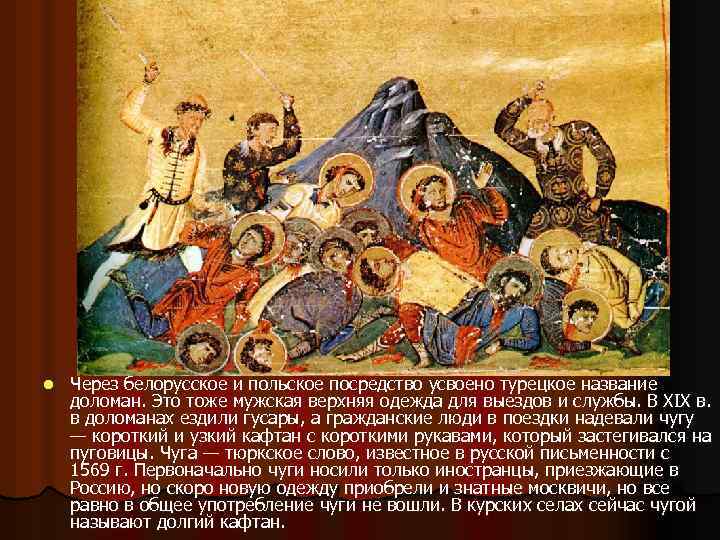 l Через белорусское и польское посредство усвоено турецкое название доломан. Это тоже мужская верхняя