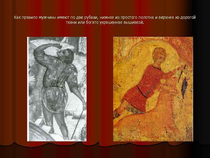 Как правило мужчины имеют по две рубахи, нижняя из простого полотна и верхняя из