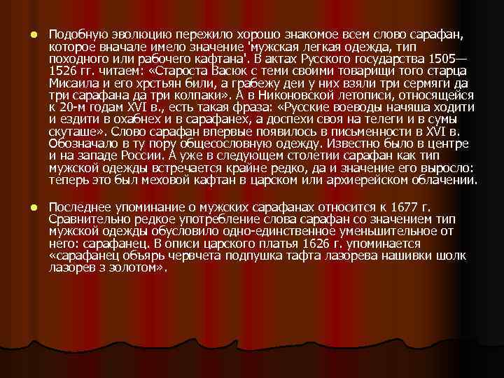 Подобную эволюцию пережило хорошо знакомое всем слово сарафан, которое вначале имело значение 'мужская легкая