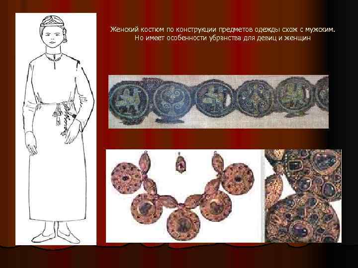 Женский костюм по конструкции предметов одежды схож с мужским. Но имеет особенности убранства для