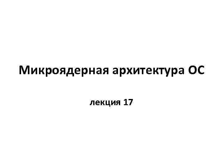 Микроядерная архитектура ОС лекция 17 