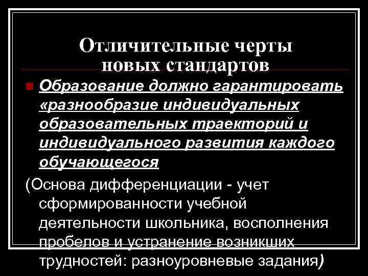 Отличительные черты новых стандартов Образование должно гарантировать «разнообразие индивидуальных образовательных траекторий и индивидуального развития