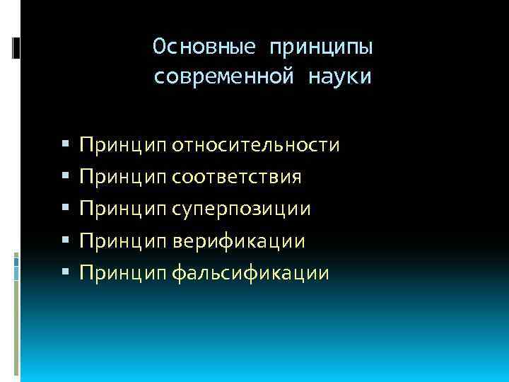 Основные принципы современной науки Принцип относительности Принцип соответствия Принцип суперпозиции Принцип верификации Принцип фальсификации