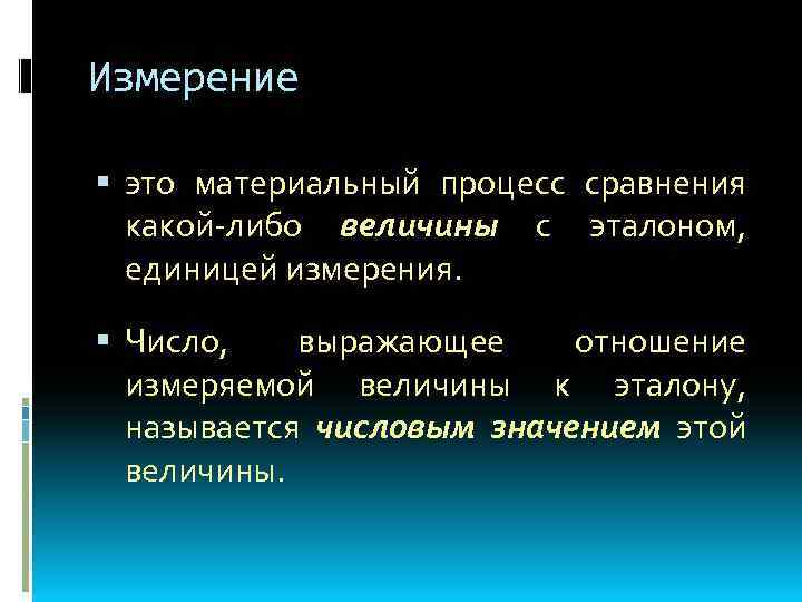 Измерение это материальный процесс сравнения какой-либо величины с эталоном, единицей измерения. Число, выражающее отношение