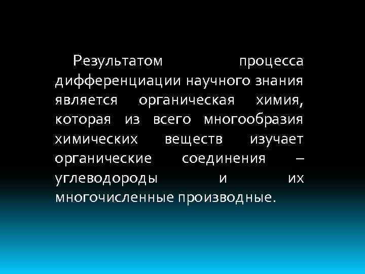 Результатом процесса дифференциации научного знания является органическая химия, которая из всего многообразия химических веществ