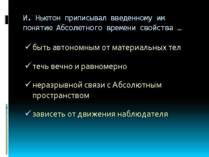 И. Ньютон приписывал введенному им понятию Абсолютного времени свойства … ü быть автономным от