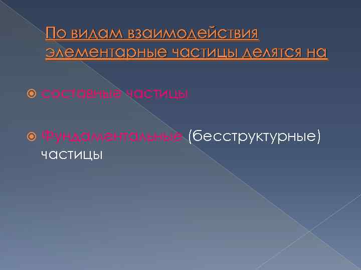 По видам взаимодействия элементарные частицы делятся на составные частицы Фундаментальные (бесструктурные) частицы 