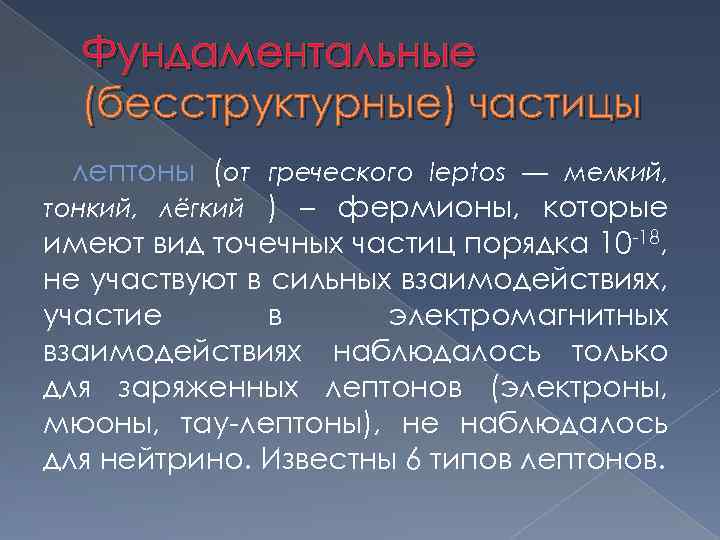 Фундаментальные (бесструктурные) частицы лептоны (от греческого leptos — мелкий, тонкий, лёгкий ) – фермионы,