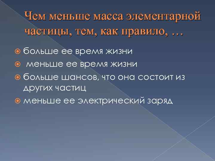 Чем меньше масса элементарной частицы, тем, как правило, … больше ее время жизни меньше