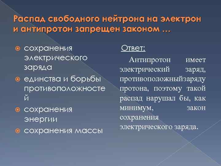 Распад свободного нейтрона на электрон и антипротон запрещен законом … сохранения электрического заряда единства