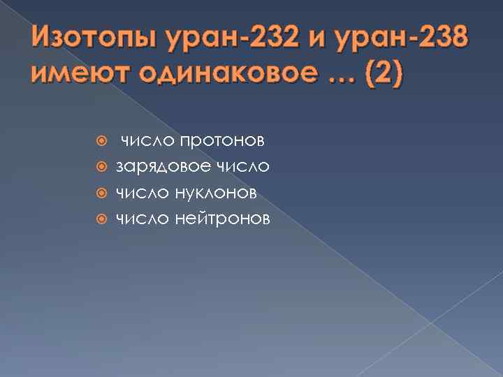 Изотопы уран-232 и уран-238 имеют одинаковое … (2) число протонов зарядовое число нуклонов число