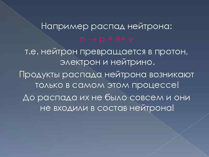 Например распад нейтрона: n → p + ē+ т. е. нейтрон превращается в протон,