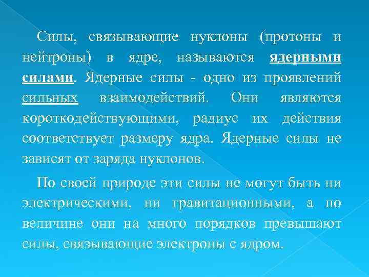 Силы, связывающие нуклоны (протоны и нейтроны) в ядре, называются ядерными силами. Ядерные силы -