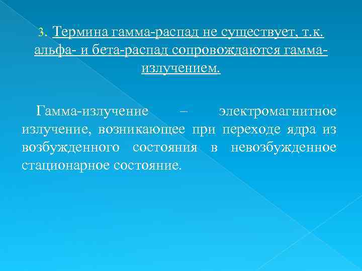 Термина гамма-распад не существует, т. к. альфа- и бета-распад сопровождаются гаммаизлучением. 3. Гамма-излучение –