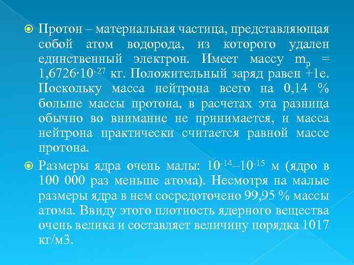 Протон – материальная частица, представляющая собой атом водорода, из которого удален единственный электрон. Имеет