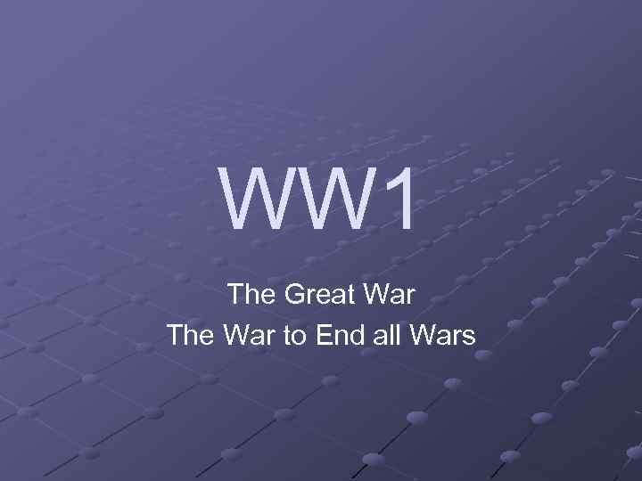 WW 1 The Great War The War to End all Wars 