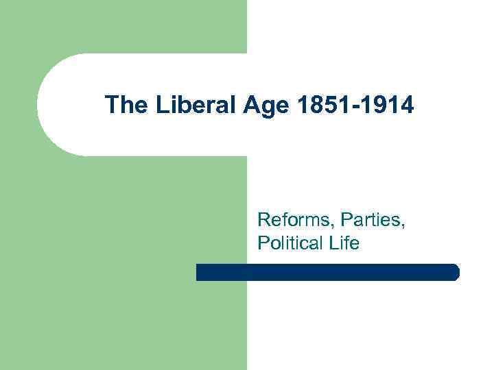 The Liberal Age 1851 -1914 Reforms, Parties, Political Life 