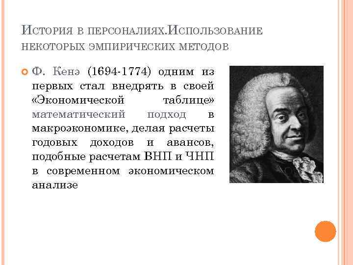 ИСТОРИЯ В ПЕРСОНАЛИЯХ. ИСПОЛЬЗОВАНИЕ НЕКОТОРЫХ ЭМПИРИЧЕСКИХ МЕТОДОВ Ф. Кенэ (1694 1774) одним из первых