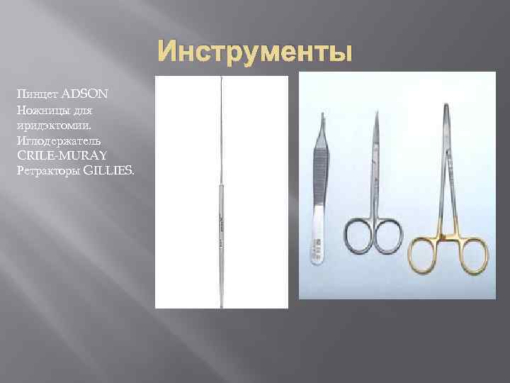 Инструменты Пинцет ADSON Ножницы для иридэктомии. Иглодержатель CRILE-MURAY Ретракторы GILLIES. 