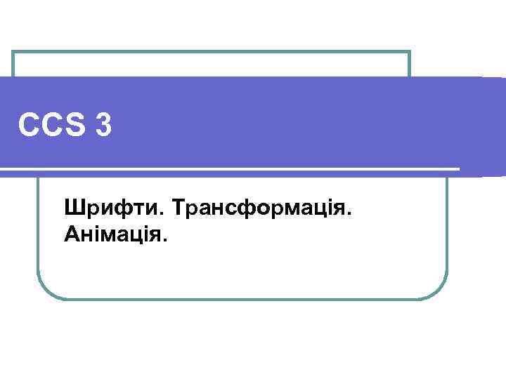 CCS 3 Шрифти. Трансформація. Анімація. 
