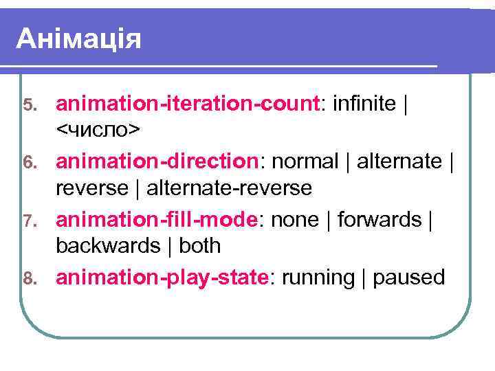 Анімація animation-iteration-count: infinite | <число> 6. animation-direction: normal | alternate | reverse | alternate-reverse