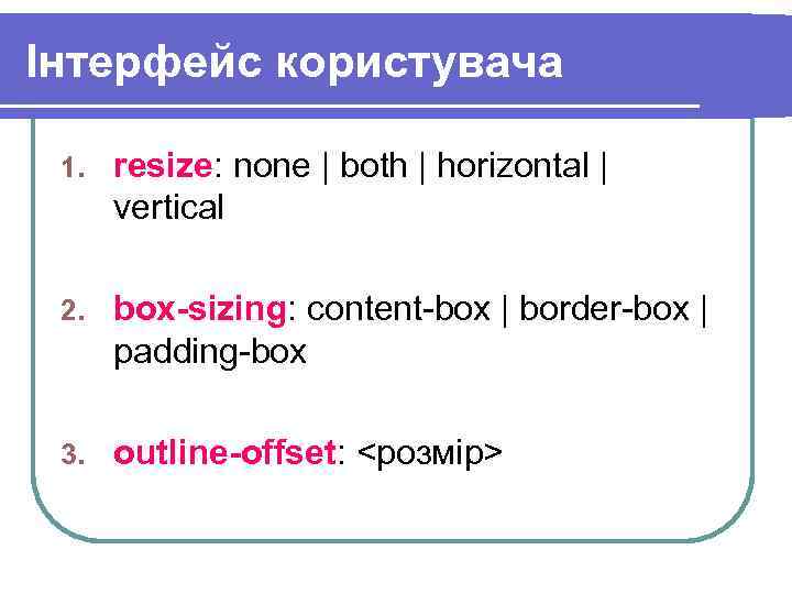 Інтерфейс користувача 1. resize: none | both | horizontal | vertical 2. box-sizing: content-box