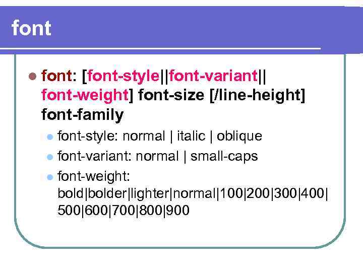 font l font: [font-style||font-variant|| font-weight] font-size [/line-height] font-family font-style: normal | italic | oblique