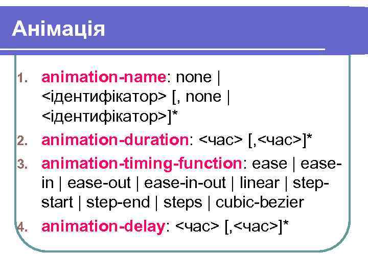 Анімація animation-name: none | <ідентифікатор> [, none | <ідентифікатор>]* 2. animation-duration: <час> [, <час>]*