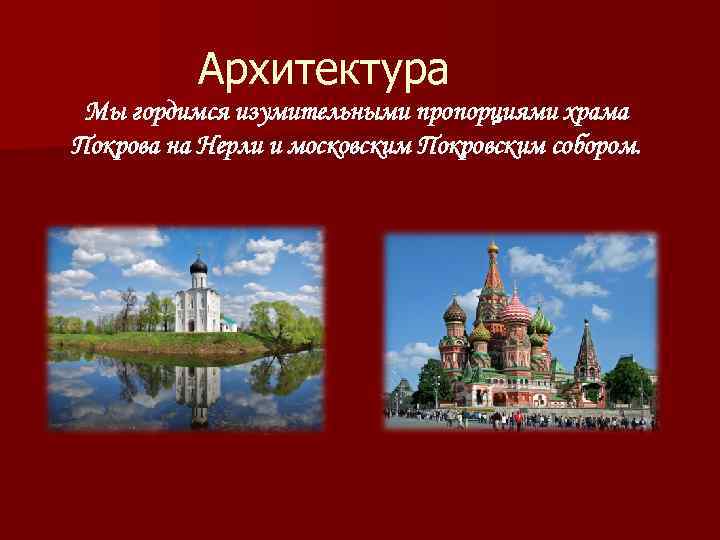 Архитектура Мы гордимся изумительными пропорциями храма Покрова на Нерли и московским Покровским собором. 