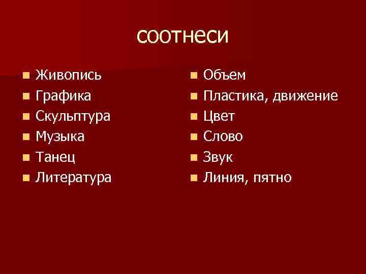 соотнеси n n n Живопись Графика Скульптура Музыка Танец Литература n n n Объем