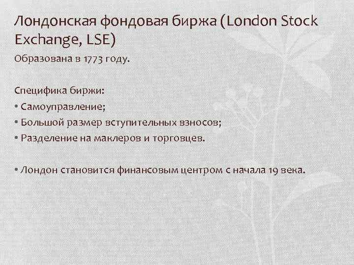 Лондонская фондовая биржа (London Stock Exchange, LSE) Образована в 1773 году. Специфика биржи: •