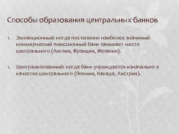 Способы образования центральных банков 1. Эволюционный: когда постепенно наиболее значимый коммерческий эмиссионный банк занимает