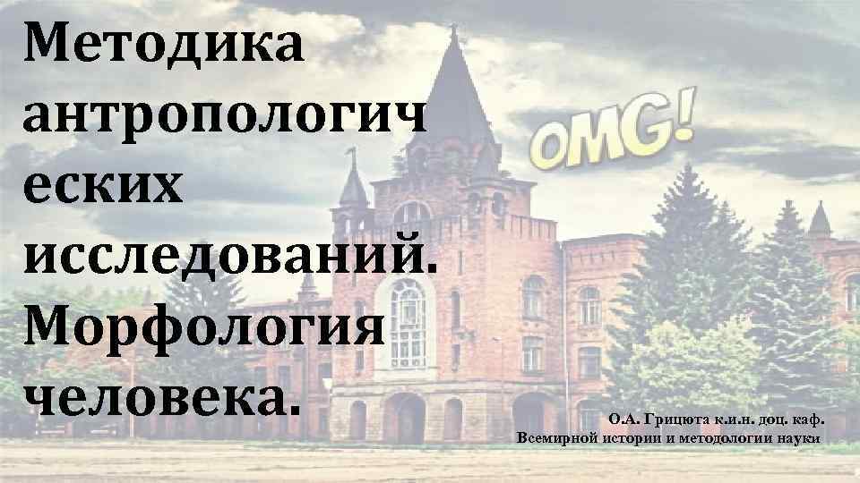 Методика антропологич еских исследований. Морфология человека. О. А. Грицюта к. и. н. доц. каф.