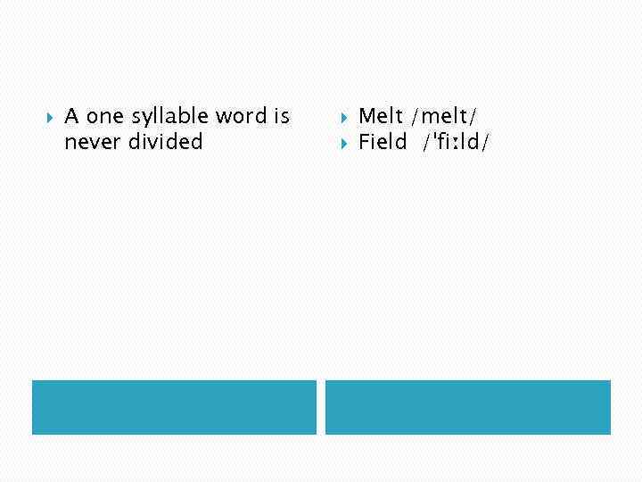  A one syllable word is never divided Melt /melt/ Field /ˈfiːld/ 