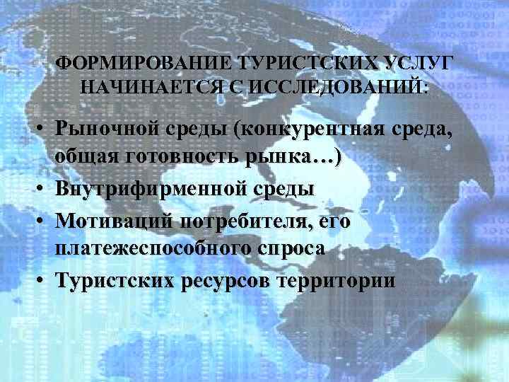 ФОРМИРОВАНИЕ ТУРИСТСКИХ УСЛУГ НАЧИНАЕТСЯ С ИССЛЕДОВАНИЙ: • Рыночной среды (конкурентная среда, общая готовность рынка…)
